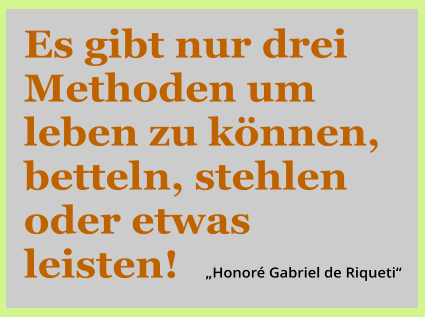 Es gibt nur drei Methoden um leben zu können, betteln, stehlen oder etwas leisten!       „Honoré Gabriel de Riqueti“
